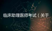 臨床助理醫(yī)師考試（關(guān)于臨床助理醫(yī)師考試的基本情況說明介紹）