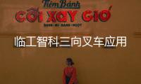 臨工智科三向叉車應用