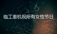 臨工重機祝所有女性節日快樂！