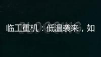 臨工重機：低溫襲來，如何煥發設備新活力？