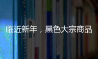臨近新年，黑色大宗商品價格玩“速降”