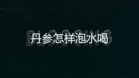 丹參怎樣泡水喝