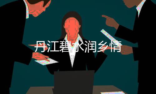 丹江碧水潤鄉情