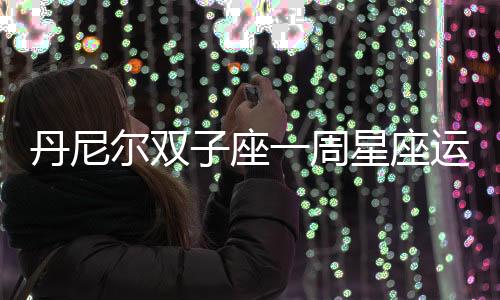 丹尼爾雙子座一周星座運勢（10.24