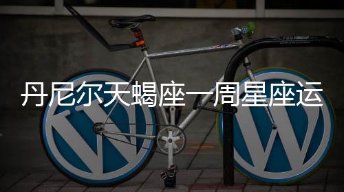 丹尼爾天蝎座一周星座運(yùn)勢(shì)（9.5