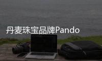 丹麥珠寶品牌Pandora第三季度歐美市場復蘇 中國下滑最顯著