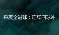 丹麥全進(jìn)球：連場(chǎng)四球沖四強(qiáng) 童話永存續(xù)寫傳奇
