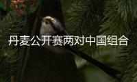 丹麥公開賽兩對中國組合出局 阿山斯蒂亞萬拆對
