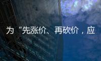 為“先漲價(jià)、再砍價(jià)，應(yīng)付集采”提一些建設(shè)性管理思考