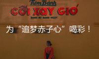 為“追夢赤子心”喝彩！