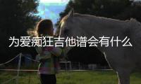 為愛癡狂吉他譜會有什么樣影響?