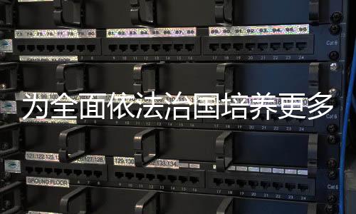 為全面依法治國培養更多優秀人才