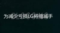 為減少虧損LG將縮減手機移動業務規模