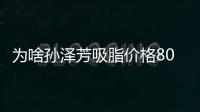 為啥孫澤芳吸脂價(jià)格8000元起/部位?孫澤芳抽脂技術(shù)好在哪里了