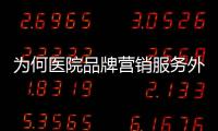 為何醫(yī)院品牌營(yíng)銷服務(wù)外包在醫(yī)院如此吃香？