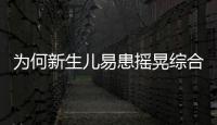 為何新生兒易患搖晃綜合征