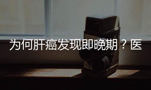 為何肝癌發現即晚期？醫生：你肯定忽視了早期的這些“信號”！