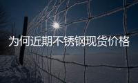 為何近期不銹鋼現(xiàn)貨價格調(diào)整幅度小于期貨