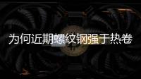 為何近期螺紋鋼強于熱卷？