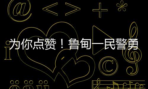 為你點(diǎn)贊！魯?shù)橐幻窬戮嚷渌瘇