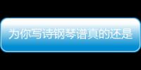 為你寫詩鋼琴譜真的還是假的?