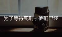 為了等待死刑，他們已經在這里面關了幾十年…