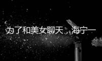 為了和美女聊天，海寧一小伙連續19次……