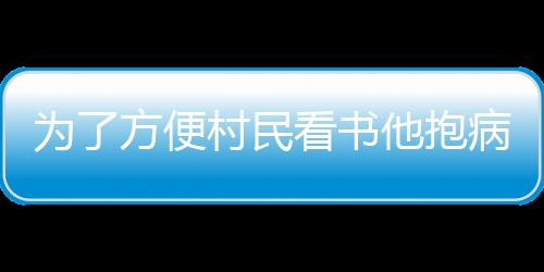 為了方便村民看書他抱病籌措近兩年 67歲退休老師和他的農家書屋