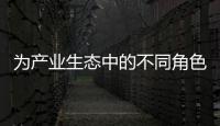 為產業生態中的不同角色提供全面信息獲取
