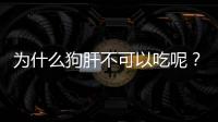 為什么狗肝不可以吃呢？為什么狗肝不可以吃的原因