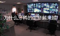 為什么牙科的生意越來越難做？搞明白這3點