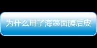 為什么用了海藻面膜后皮膚很干呢 怎么用才正確