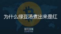 為什么綠豆湯煮出來(lái)是紅色的湯（為什么綠豆湯煮出來(lái)是紅色的）