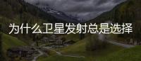 為什么衛(wèi)星發(fā)射總是選擇在半夜呢 專家答疑