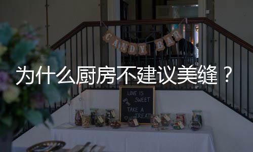 為什么廚房不建議美縫？做美縫的十大害處