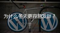 為什么冬天更容易發胖？怎么飲食容易瘦？