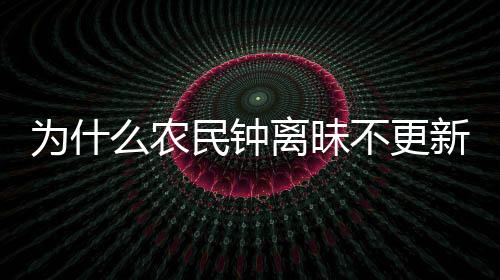 為什么農民鐘離昧不更新？