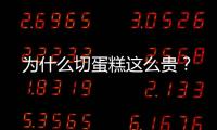 為什么切蛋糕這么貴？