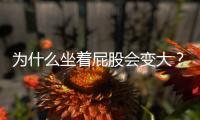 為什么坐著屁股會變大？屁股變大的原因介紹