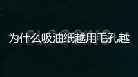 為什么吸油紙越用毛孔越大 解決皮膚出油的方法
