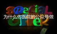 為什么你醫(yī)院的公眾號做不好？閱讀量低？粉絲量低？