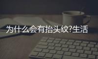 為什么會有抬頭紋?生活中哪些惡習會產生皺紋