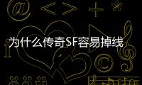 為什么傳奇SF容易掉線（傳奇sf閃退怎么回事）