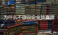 為什么不建議企業(yè)找直播帶貨？