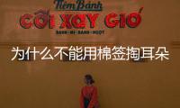為什么不能用棉簽掏耳朵？不能用棉簽掏耳朵的原因？