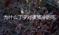 為什么丁寧對夜策冷的死漠不關心？夜策冷不是梁驚夢最得意的弟子嗎？