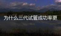 為什么三代試管成功率更高，排除費用昂貴技術是硬件