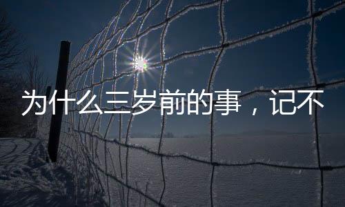 為什么三歲前的事,記不起來了—新聞—科學網