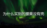 為什么買到的腰果沒有殼