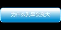 為什么乳暈會變大
